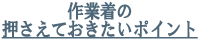 作業着の押さえておきたいポイント